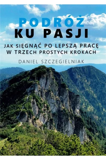 Podr� ku pasji. Jak si�gn�� po lepsz� prac� w trzech prostych krokach - Daniel  Szczegielniak