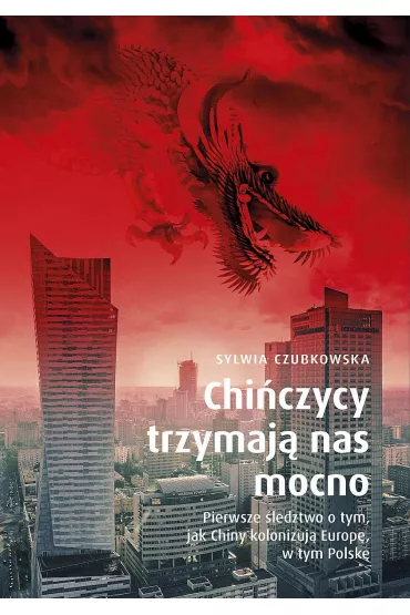 Chi�czycy trzymaj� nas mocno. Pierwsze �ledztwo o tym, jak Chiny kolonizuj� Europ�, w tym Polsk�. Wydanie specjalne - Sylwia Czubkowska
