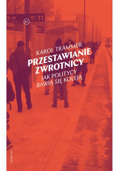 Przestawianie zwrotnicy. Jak politycy bawi� si� kolej� - Karol Trammer