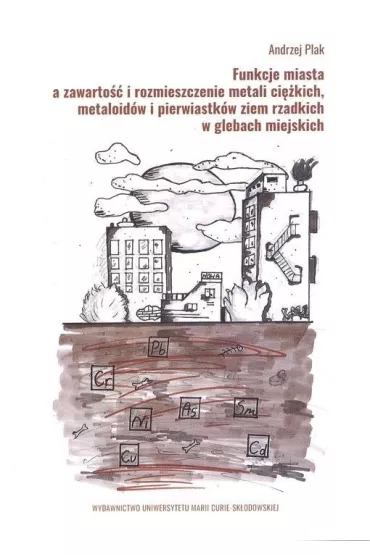 Funkcje miasta a zawarto�� i rozmieszczenie metali ci�kich, metaloid�w i pierwiastk�w ziem rzadkich w glebach miejskich - Andrzej  Plak