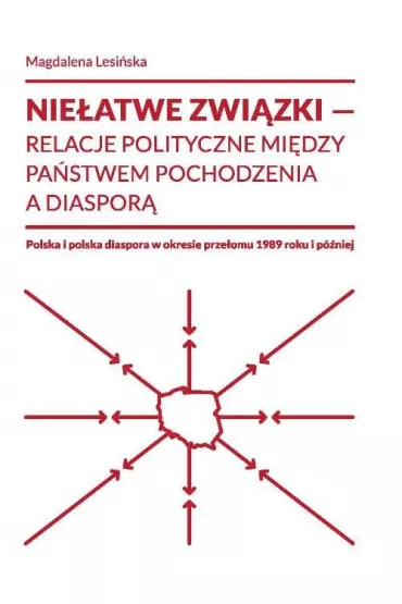 Nie�atwe zwi�zki Relacje polityczne mi�dzy pa�stwem pochodzenia a diaspor� Polska i polska diaspora w okresie prze�omu 1989 roku i p�niej - Magdalena Lesi�ska