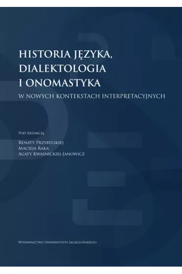 Historia j�zyka, dialektologia i onomastyka w nowych kontekstach interpretacyjnych - Maciej Rak, Renata Przybylska, Agata  Kwa�nicka-Janowicz