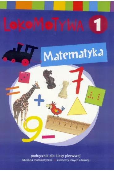 Lokomotywa 1. Matematyka. Podr�cznik dla klasy pierwszej do edukacji matematycznej z elementami innych edukacji - Agnieszka Szulc, Iwona Kulis, Katarzyna Rymar, Ma�gorzata Dobrowolska, Katarzyna Kr�likowska-Czarnota, Marzena Pasternak, Barbara Szczawi�ska