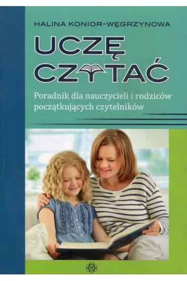 Ucz� czyta�. Poradnik dla nauczycieli i rodzic�w pocz�tkuj�cych czytelnik�w - Halina Konior-W�grzynowa