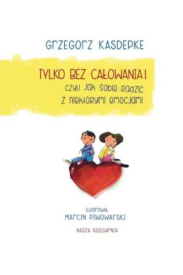 Tylko bez ca�owania! czyli jak sobie radzi� z niekt�rymi emocjami - Grzegorz Kasdepke