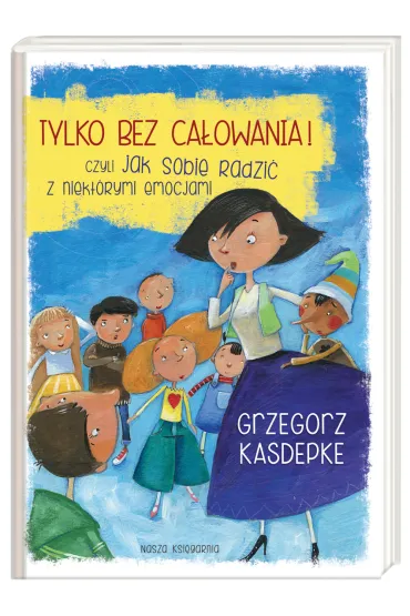 Tylko bez ca�owania! czyli jak sobie radzi� z niekt�rymi emocjami - Grzegorz Kasdepke