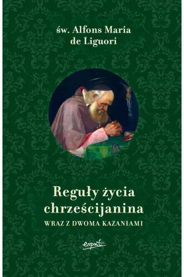 Regu�y �ycia chrze�cijanina wraz z dwoma kazaniami - Alfons Maria Liguori
