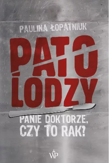 Patolodzy. Panie doktorze, czy to rak? - Paulina �opatniuk