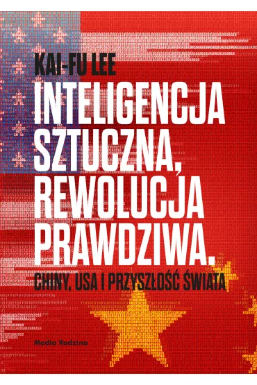 Inteligencja sztuczna, rewolucja prawdziwa. Chiny, USA i przysz�o�� �wiata - Kai-Fu Lee