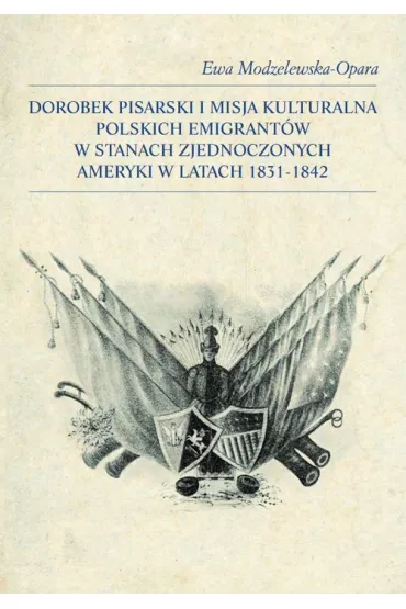 Dorobek pisarski i misja kulturalna polskich emigrant�w w Stanach Zjednoczonych Ameryki w latach 1831-1842 - Ewa  Modzelewska-Opara