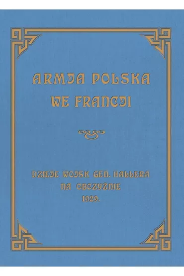 Armja Polska we Francji. Dzieje wojsk genera�a Hallera na Obczy�nie