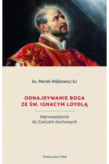 Odnajdywanie Boga ze �w. Ignacym Loyol� - Marek W�jtowicz