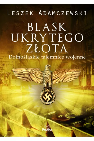 Blask ukrytego z�ota. Dolno�l�skie tajemnice wojenne - Leszek Adamczewski