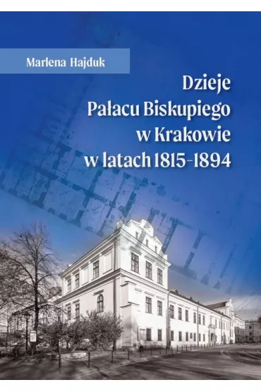 Dzieje Pa�acu Biskupiego w Krakowie w latach 1815-1894 - Marlena  Hajduk