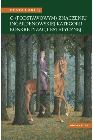 O (podstawowym) znaczeniu ingardenowskiej kategorii konkretyzacji estetycznej - Beata Garlej