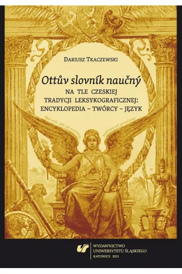 Ottuv slovnik naucny na tle czeskiej tradycji leksykograficznej : encyklopedia - tw�rcy - j�zyk - Dariusz Tkaczewski