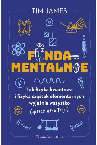 Fundamentalnie. Tak fizyka kwantowa i fizyka cz�stek elementarnych wyja�nia wszystko (opr�cz grawitacji) - Tim James