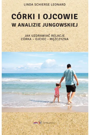 C�rki i ojcowie w analizie jungowskiej. Jak uzdrowi� relacje: c�rka - ojciec - m�czyzna - Linda Leonard Schierse