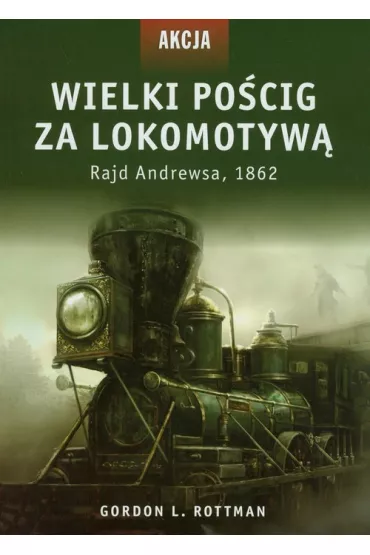 Wielki po�cig za lokomotyw�. Rajd Andrewsa, 1862 - Gordon L. Rottman
