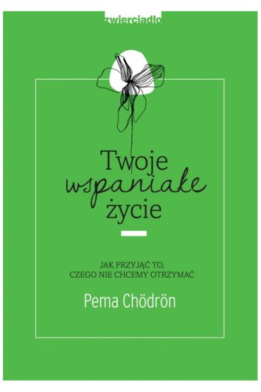 Twoje wspaniałe życie. Jak przyjąć to, czego nie chcemy otrzymać