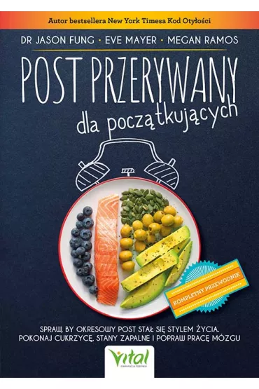 Post przerywany dla pocztkujcych. Spraw, by okresowy post sta si stylem ycia. Pokonaj cukrzyc, stany zapalne i popraw prac mzgu - Jason Fung, Eve Mayer, Megan Ramos