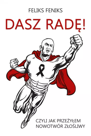 Dasz rad�! Czyli jak prze�y�em nowotw�r z�o�liwy - Feliks Feniks