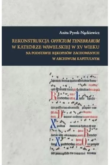 Rekonstrukcja Officium Tenebrarum w katedrze wawelskiej w XV wieku na podstawie r�kopis�w zachowanych w Archiwum Kapitulnym - Anita  Pyrek-N�ckiewicz