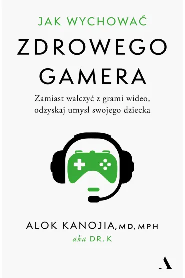 Jak wychowa� zdrowego gamera. Zamiast walczy� z grami wideo, odzyskaj umys� swojego dziecka - Alok Kanojia