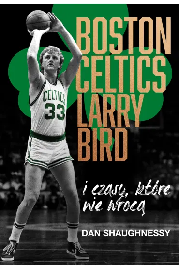 Boston Celtics, Larry Bird i czasy, kt�re nie wr�c� - Dan Shaughnessy