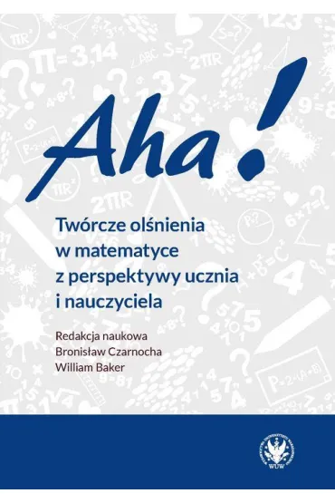 Aha! Tw�rcze ol�nienia w matematyce z perspektywy ucznia i nauczyciela - Bronis�aw  Czarnocha, William  Baker
