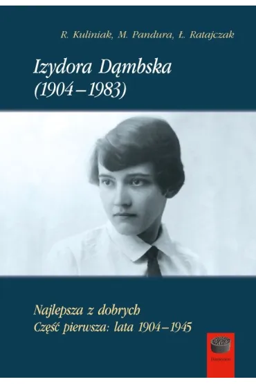 Izydora D�mbska (1904-1983). Najlepsza z dobrych. Cz�� pierwsza: lata 1904-1945 - Rados�aw Kuliniak, �ukasz  Ratajczak, Mariusz  Pandura