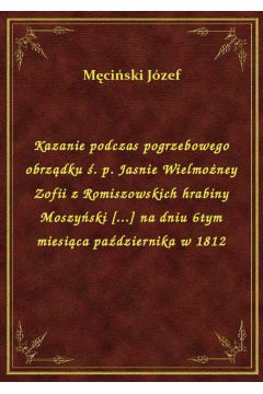 eBook Kazanie podczas pogrzebowego obrzdku . p. Jasnie Wielmoney Zofii z Romiszowskich hrabiny Moszyski [...] na dniu 6tym miesica padziernika w 1812 epub