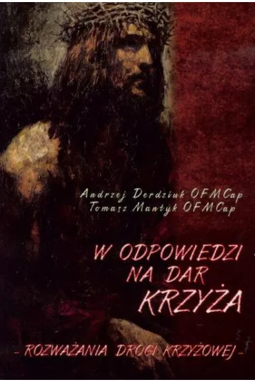 W odpowiedzi na Dar Krzy�a. Rozwa�ania Drogi Krzy�owej - Andrzej Derdziuk OFMCap, Tomasz Mantyk OFMCap