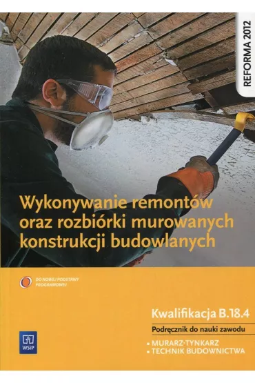 Wykonywanie remont�w oraz rozbi�rki murowanych konstrukcji budowlanych. Kwalifikacja B.18.4. Podr�cznik do nauki zawod�w technik budownictwa i murarz-tynkarz - Miros�awa Popek
