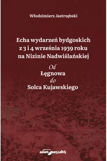 Echa wydarze� bydgoskich z 3 i 4 wrze�nia 1939 roku na Nizinie Nadwi�la�skiej. Od ��gnowa do Solca Kujawskiego - W�odzimierz Jastrz�bski