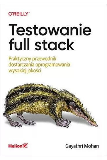 Testowanie full stack. Praktyczny przewodnik dostarczania oprogramowania wysokiej jako�ci - Gayathri Mohan