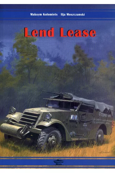 Lend Lease. Dostawy sprz�tu pancernego i samochod�w do ZSRS w latach 1941-1945 - Ilja Moszczanski, Maksym Kolomiets