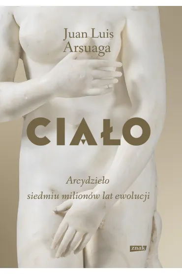 Cia�o. Arcydzie�o siedmiu milion�w lat ewolucji - Juan Luis Arsuaga