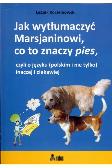 Jak wyt�umaczy� Marsjaninowi co to znaczy pies czyli o j�zyku (polskim i nie tylko) inaczej i ciekawiej - Leszek Korzeniowski