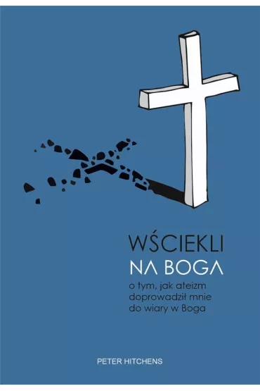 W�ciekli na Boga. O tym, jak ateizm doprowadzi� mnie do wiary w Boga - Peter  Hitchens