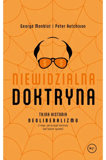 Niewidzialna doktryna. Tajna historia neoliberalizmu (i tego, jak przej�� kontrol� nad twoim �yciem) - George Monbiot, Peter Hutchinson