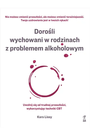 Doro�li wychowani w rodzinach z problemem alkoholowym. Uwolnij si� od trudnej przesz�o�ci, wykorzystuj�c techniki CBT - Kara Lissy