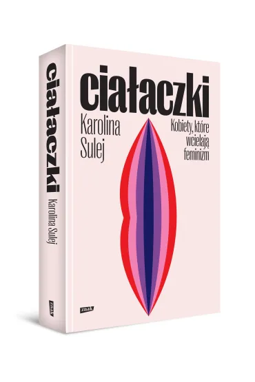 Cia�aczki. Kobiety, kt�re wcielaj� feminizm - Karolina Sulej