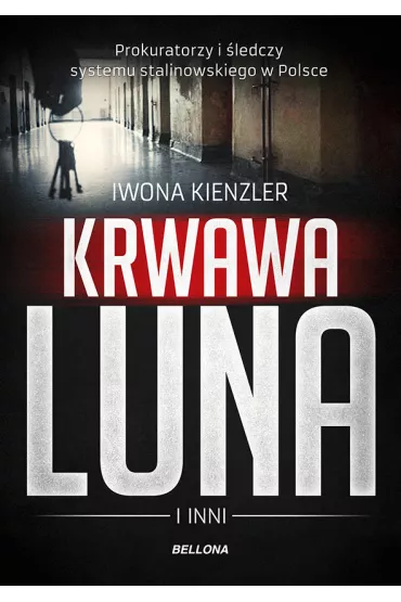 Krwawa Luna i inni. Prokuratorzy i �ledczy systemu stalinowskiego w Polsce - Iwona Kienzler