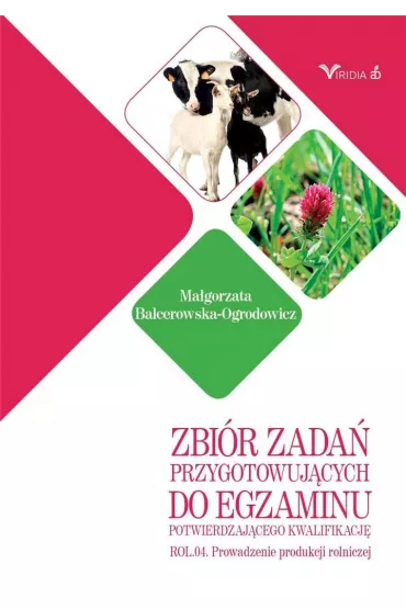 Zbir zada przygotowujcych do egzaminu potwierdzajcego kwalifikacj ROL.04. Prowadzenie produkcji rolniczej - Magorzata Balcerowska-Ogrodowicz