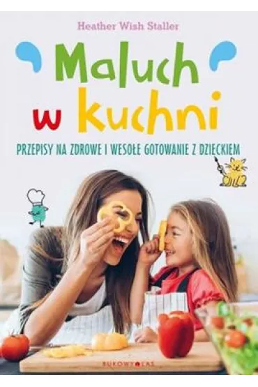 Maluch w kuchni. Przepisy na zdrowe i weso�e gotowanie z dzieckiem - Heather  Wish Staller
