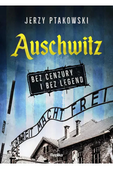 Auschwitz bez cenzury i bez legend - Jerzy  Ptakowski