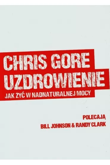 Uzdrowienie. Jak �y� w nadnaturalnej mocy - Gore Chris