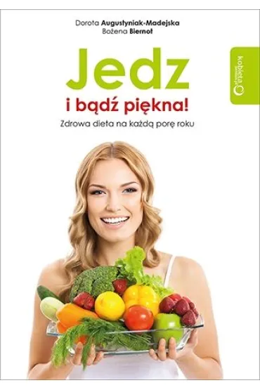 Jedz i b�d� pi�kna! Zdrowa dieta na ka�d� por� roku - Bo�ena Biernot, Dorota Augustyniak-Madejska
