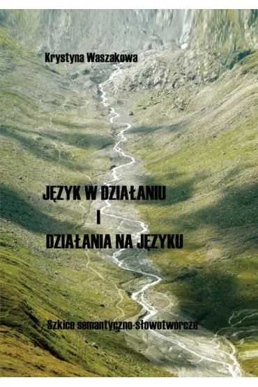 J�zyk w dzia�aniu i dzia�ania na j�zyku. Szkice semantyczno-s�owotw�rcze - Krystyna Waszakowa